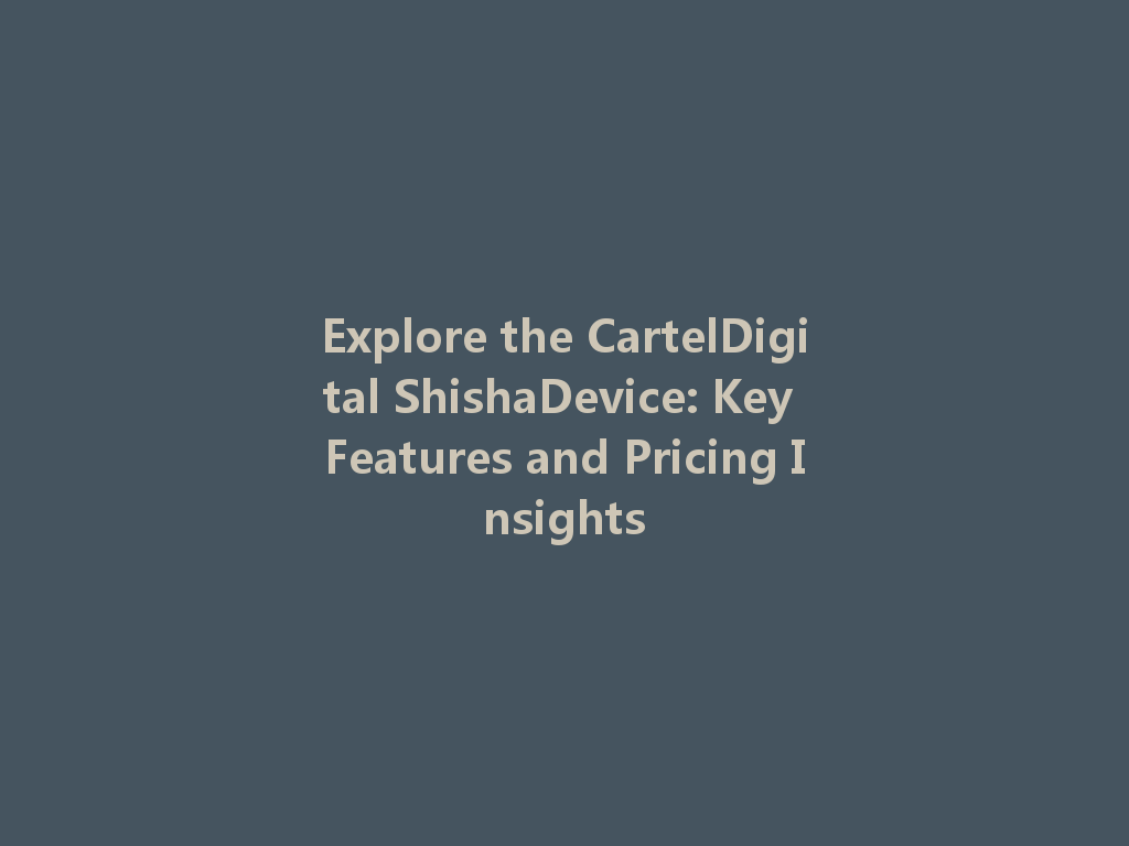 Explore the CartelDigital ShishaDevice: Key Features and Pricing Insights 一