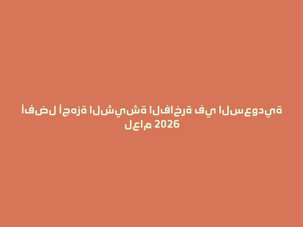 أفضل أجهزة الشيشة الفاخرة في السعودية لعام 2026 一