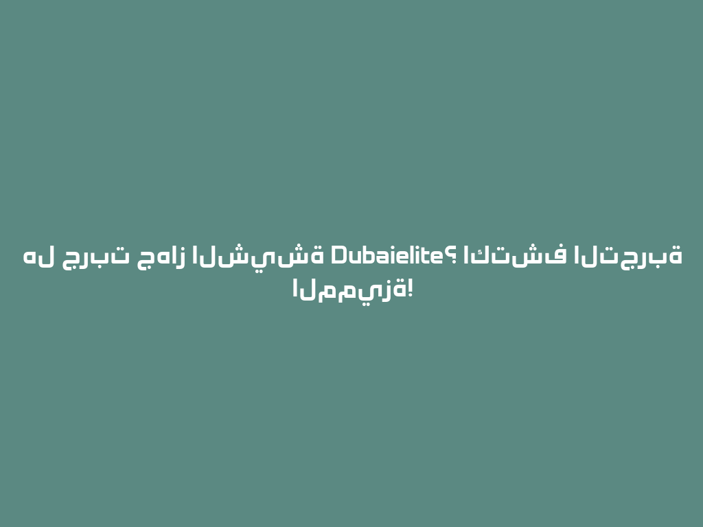 هل جربت جهاز الشيشة Dubaielite؟ اكتشف التجربة المميزة! 一