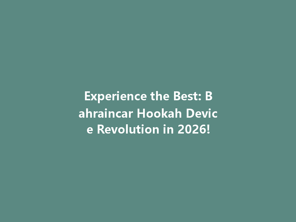 Experience the Best: Bahraincar Hookah Device Revolution in 2026! 一