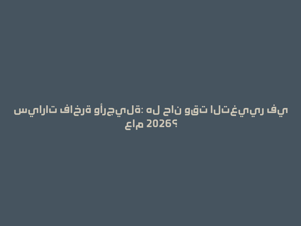 سيارات فاخرة وأرجيلة: هل حان وقت التغيير في عام 2026؟ 一
