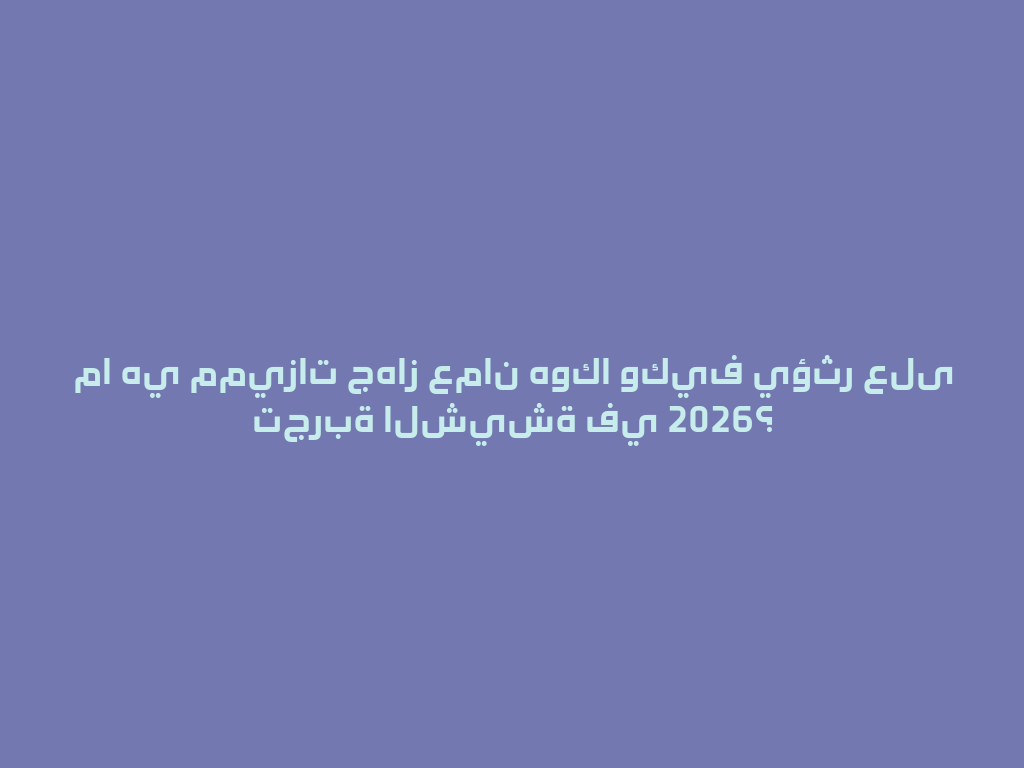 ما هي مميزات جهاز عمان هوكا وكيف يؤثر على تجربة الشيشة في 2026؟ 一