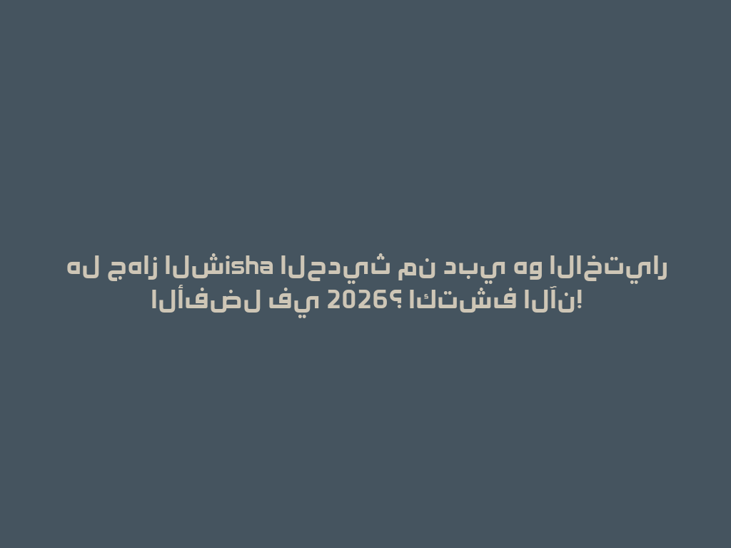 هل جهاز الشisha الحديث من دبي هو الاختيار الأفضل في 2026؟ اكتشف الآن! 一