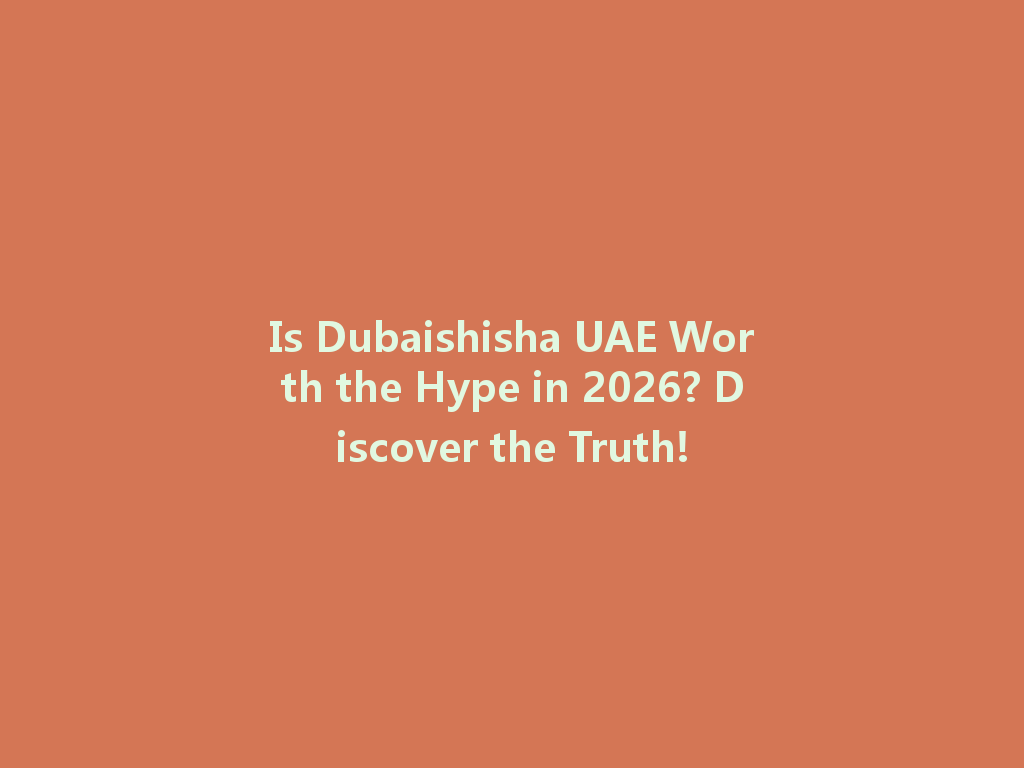 Is Dubaishisha UAE Worth the Hype in 2026? Discover the Truth! 一