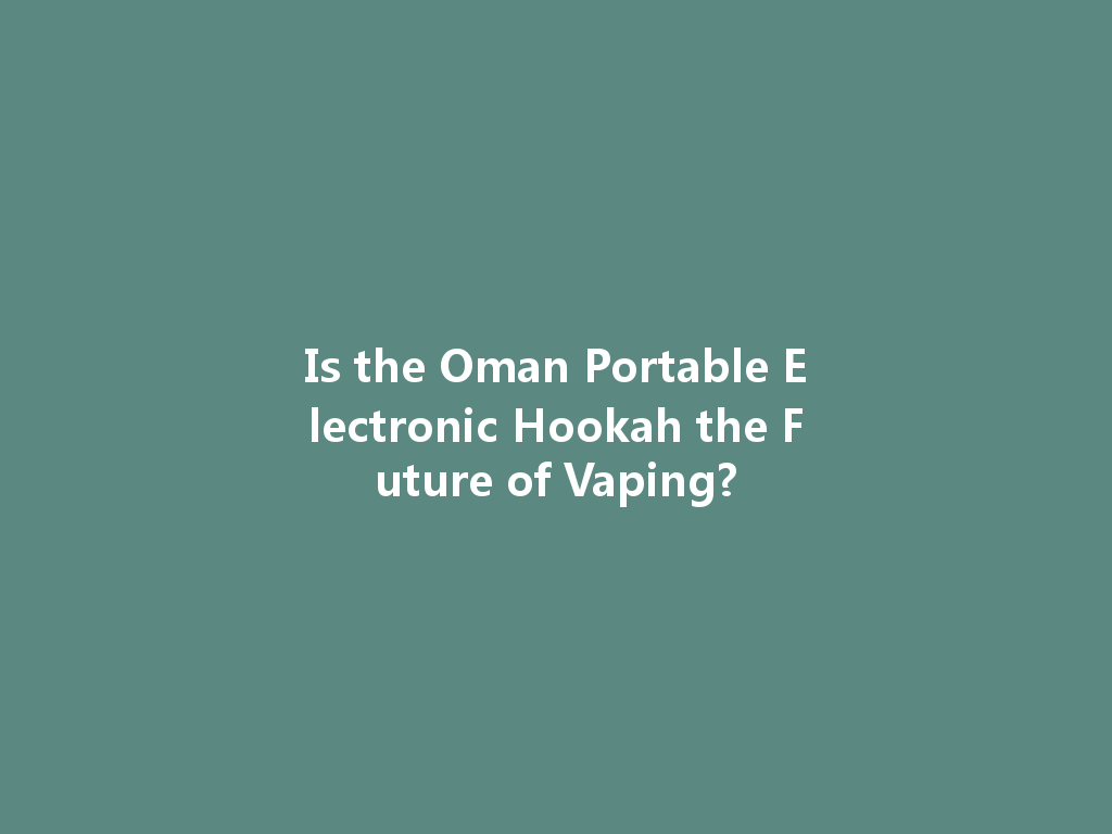 Is the Oman Portable Electronic Hookah the Future of Vaping? 一