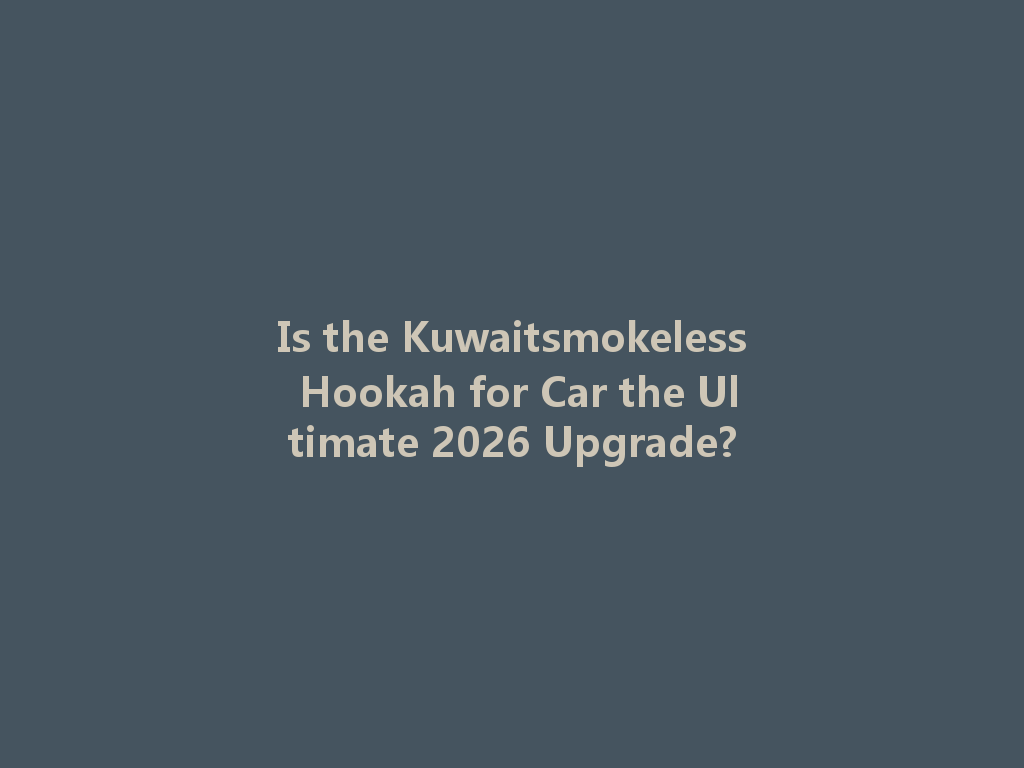Is the Kuwaitsmokeless Hookah for Car the Ultimate 2026 Upgrade? 一