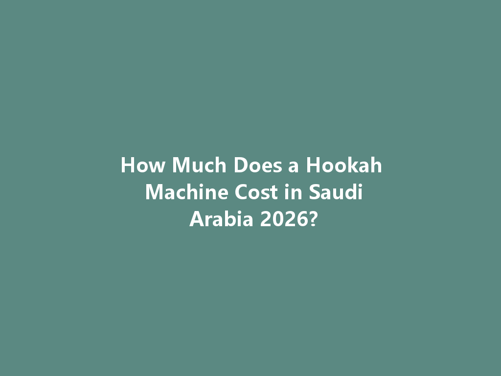 How Much Does a Hookah Machine Cost in Saudi Arabia 2026? 一