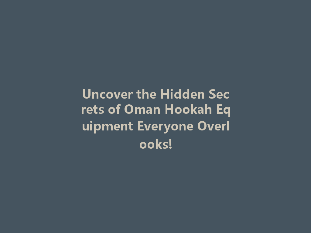 Uncover the Hidden Secrets of Oman Hookah Equipment Everyone Overlooks! 一