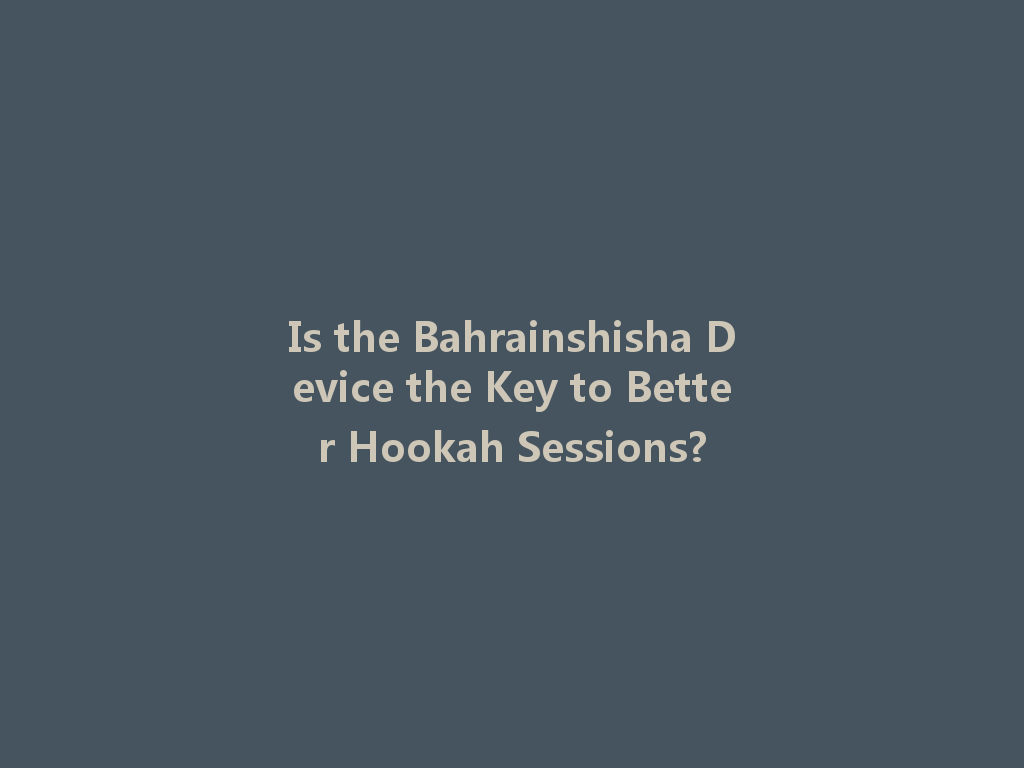 Is the Bahrainshisha Device the Key to Better Hookah Sessions? 一