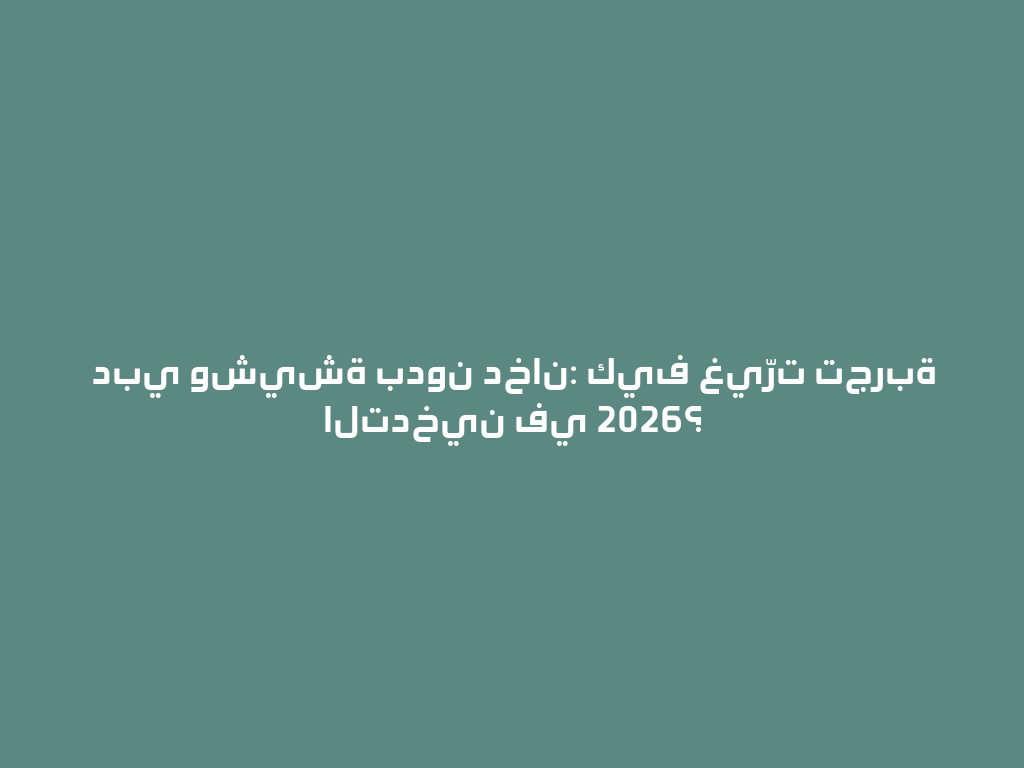 دبي وشيشة بدون دخان: كيف غيّرت تجربة التدخين في 2026؟ 一