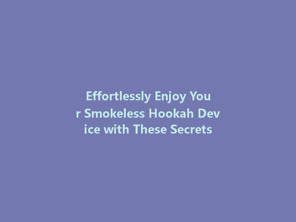 Effortlessly Enjoy Your Smokeless Hookah Device with These Secrets 一