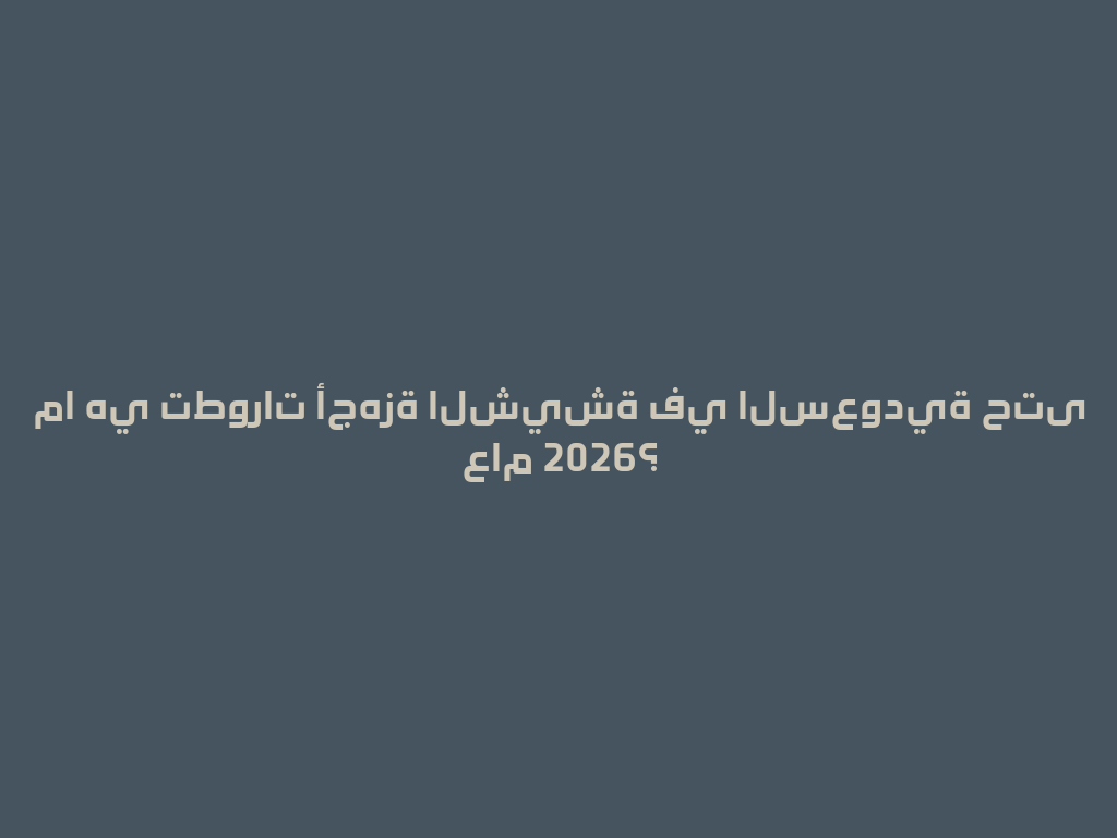 ما هي تطورات أجهزة الشيشة في السعودية حتى عام 2026؟ 一