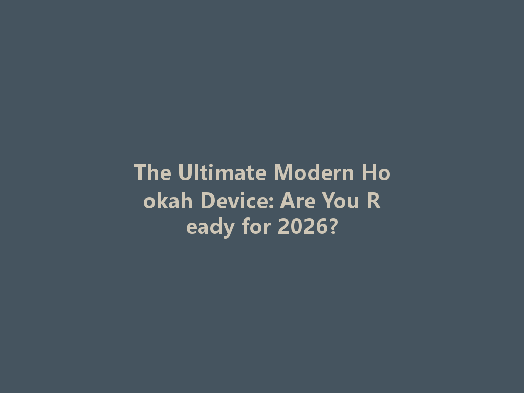 The Ultimate Modern Hookah Device: Are You Ready for 2026? 一