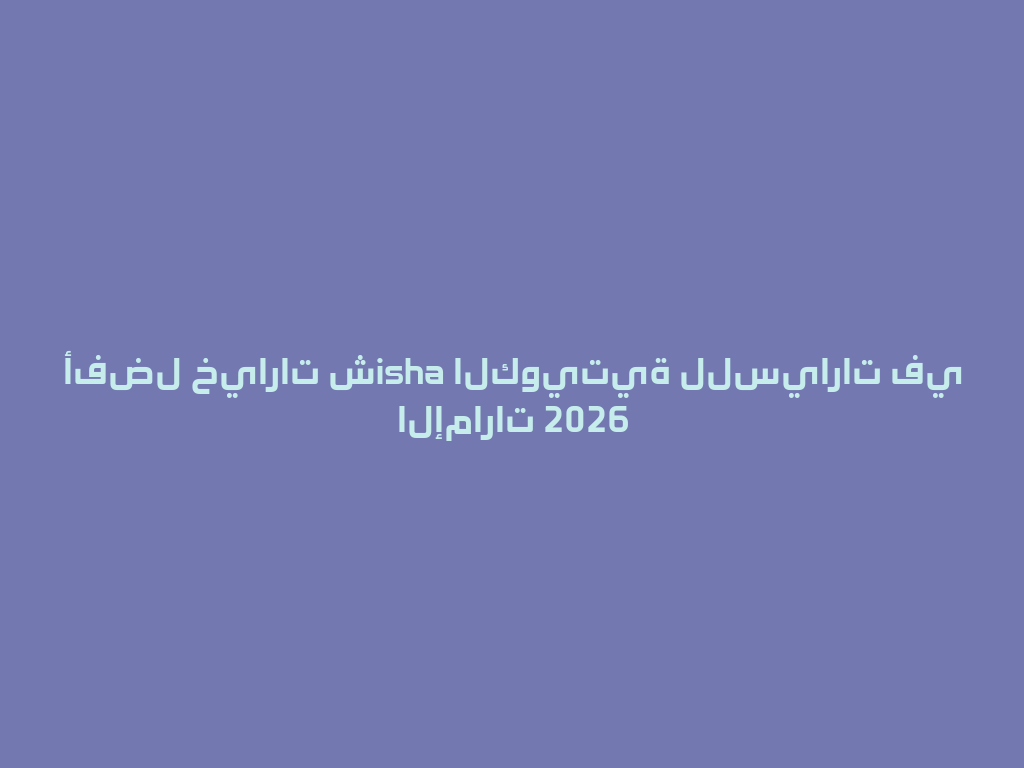 أفضل خيارات شisha الكويتية للسيارات في الإمارات 2026 一