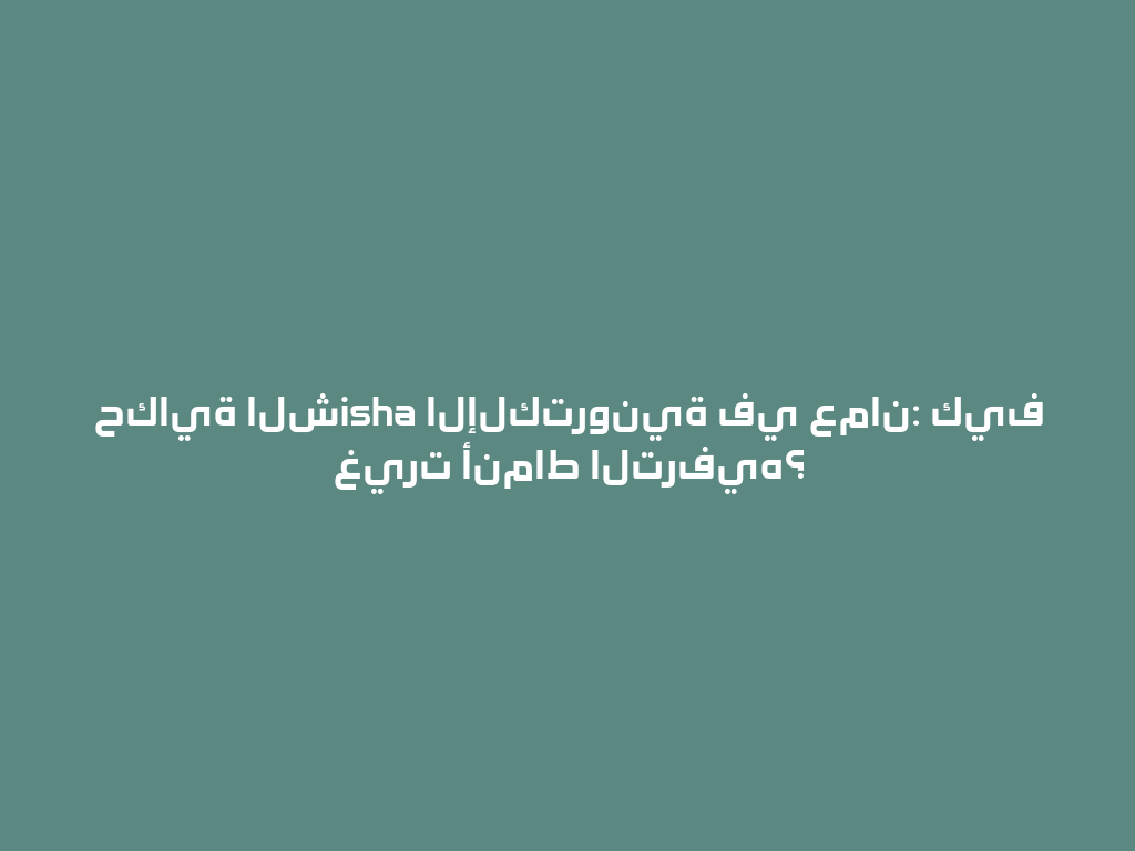 حكاية الشisha الإلكترونية في عمان: كيف غيرت أنماط الترفيه؟ 一