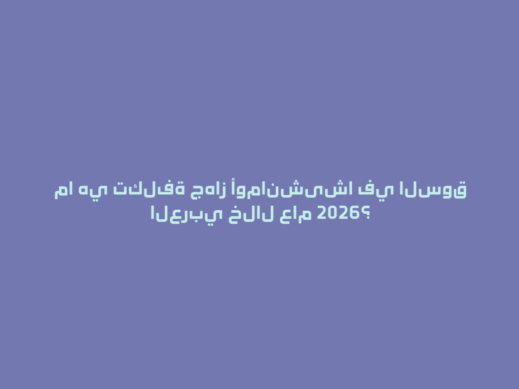 ما هي تكلفة جهاز أومانشیشا في السوق العربي خلال عام 2026؟ 一
