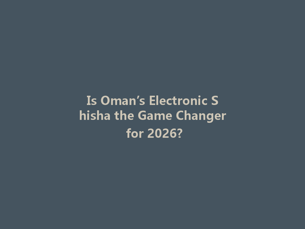 Is Oman’s Electronic Shisha the Game Changer for 2026? 一