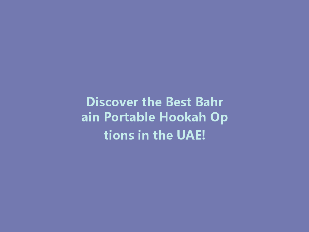 Discover the Best Bahrain Portable Hookah Options in the UAE! 一