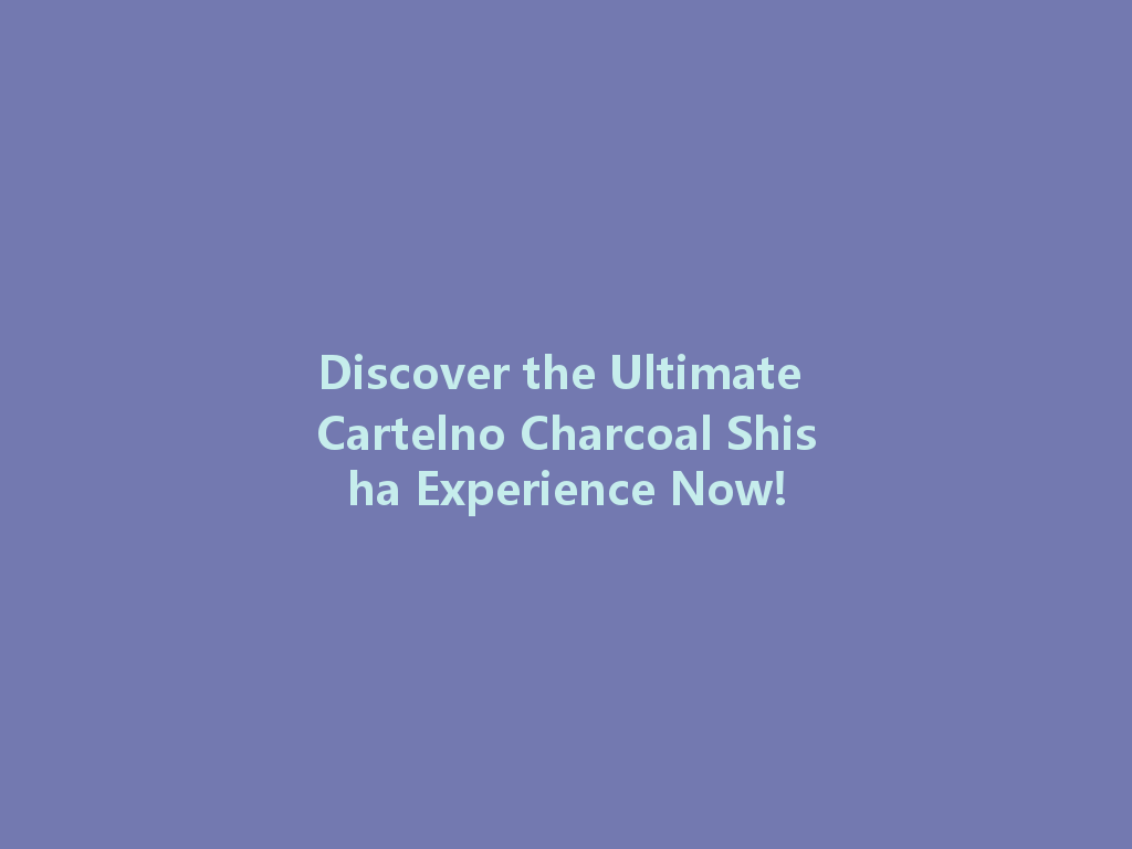 Discover the Ultimate Cartelno Charcoal Shisha Experience Now! 一