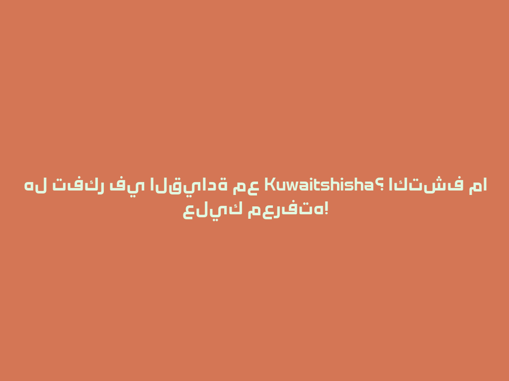 هل تفكر في القيادة مع Kuwaitshisha؟ اكتشف ما عليك معرفته! 一