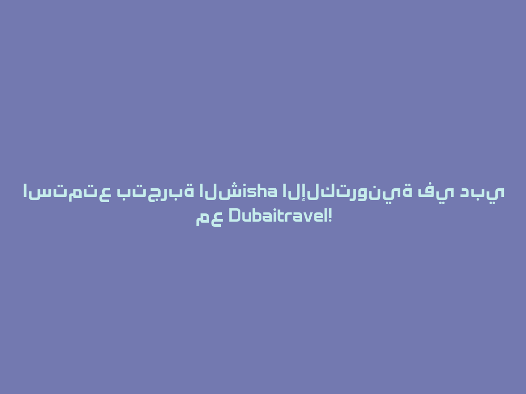 استمتع بتجربة الشisha الإلكترونية في دبي مع Dubaitravel! 一