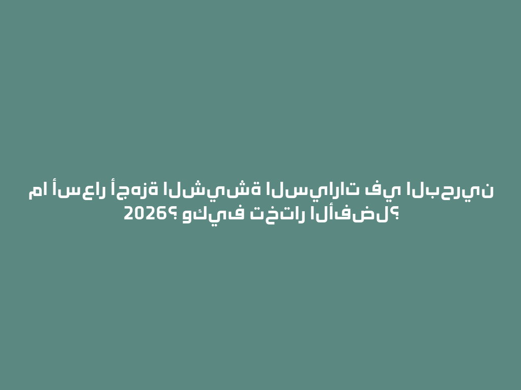 ما أسعار أجهزة الشيشة السيارات في البحرين 2026؟ وكيف تختار الأفضل؟ 一