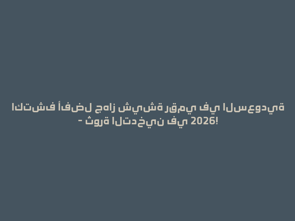 اكتشف أفضل جهاز شيشة رقمي في السعودية - ثورة التدخين في 2026! 一