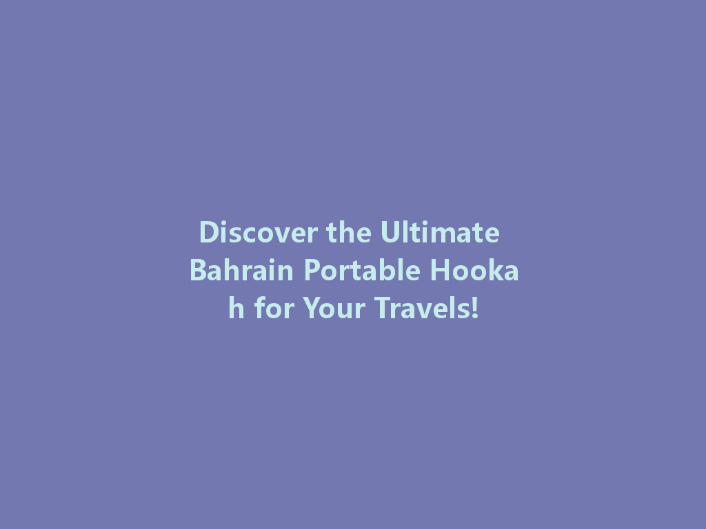 Discover the Ultimate Bahrain Portable Hookah for Your Travels! 一