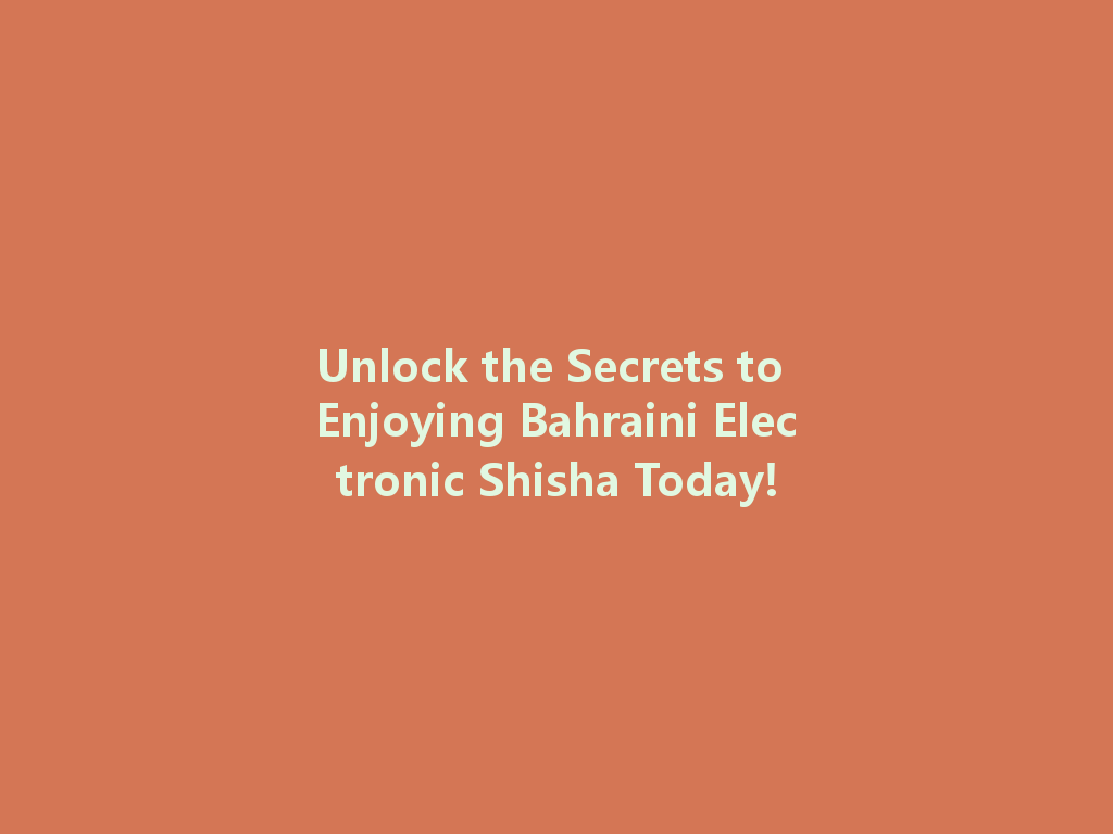Unlock the Secrets to Enjoying Bahraini Electronic Shisha Today! 一