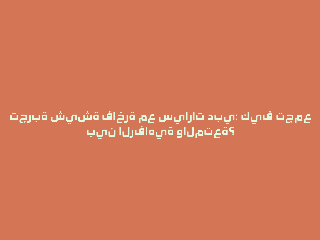 تجربة شيشة فاخرة مع سيارات دبي: كيف تجمع بين الرفاهية والمتعة؟ 一