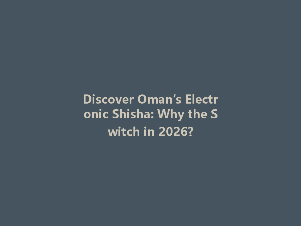 Discover Oman’s Electronic Shisha: Why the Switch in 2026? 一