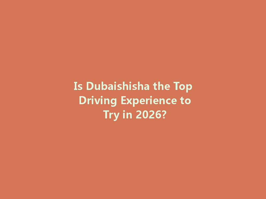 Is Dubaishisha the Top Driving Experience to Try in 2026? 一