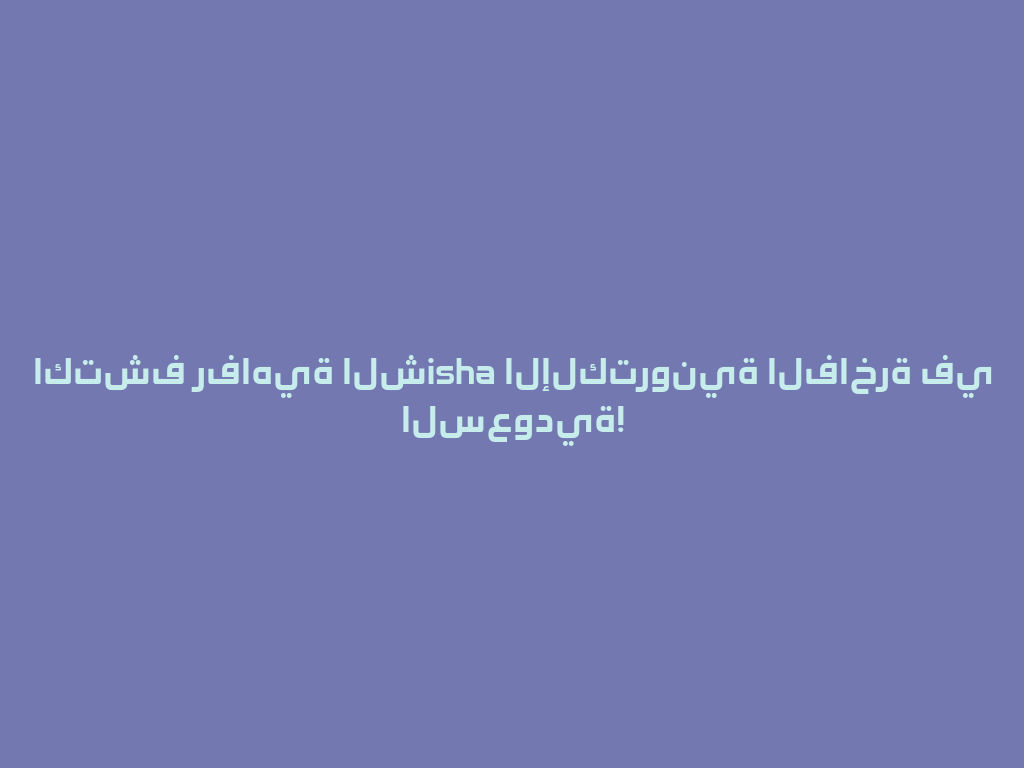 اكتشف رفاهية الشisha الإلكترونية الفاخرة في السعودية! 一