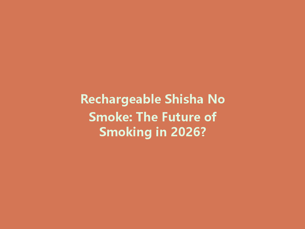Rechargeable Shisha No Smoke: The Future of Smoking in 2026? 一