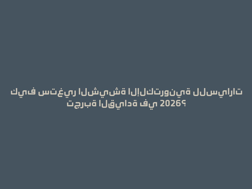 كيف ستغير الشيشة الإلكترونية للسيارات تجربة القيادة في 2026؟ 一