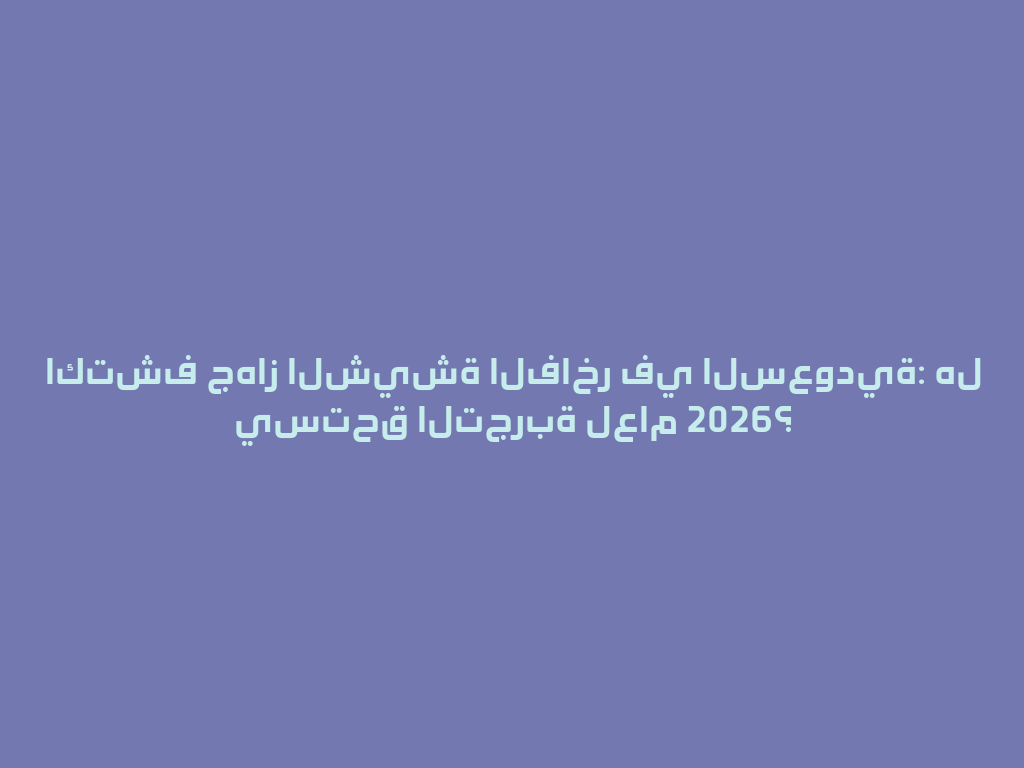 اكتشف جهاز الشيشة الفاخر في السعودية: هل يستحق التجربة لعام 2026؟ 一