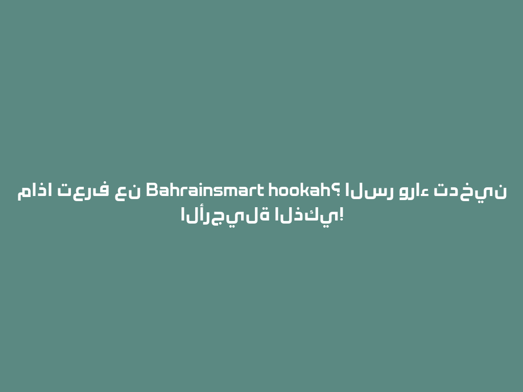 ماذا تعرف عن Bahrainsmart hookah؟ السر وراء تدخين الأرجيلة الذكي! 一