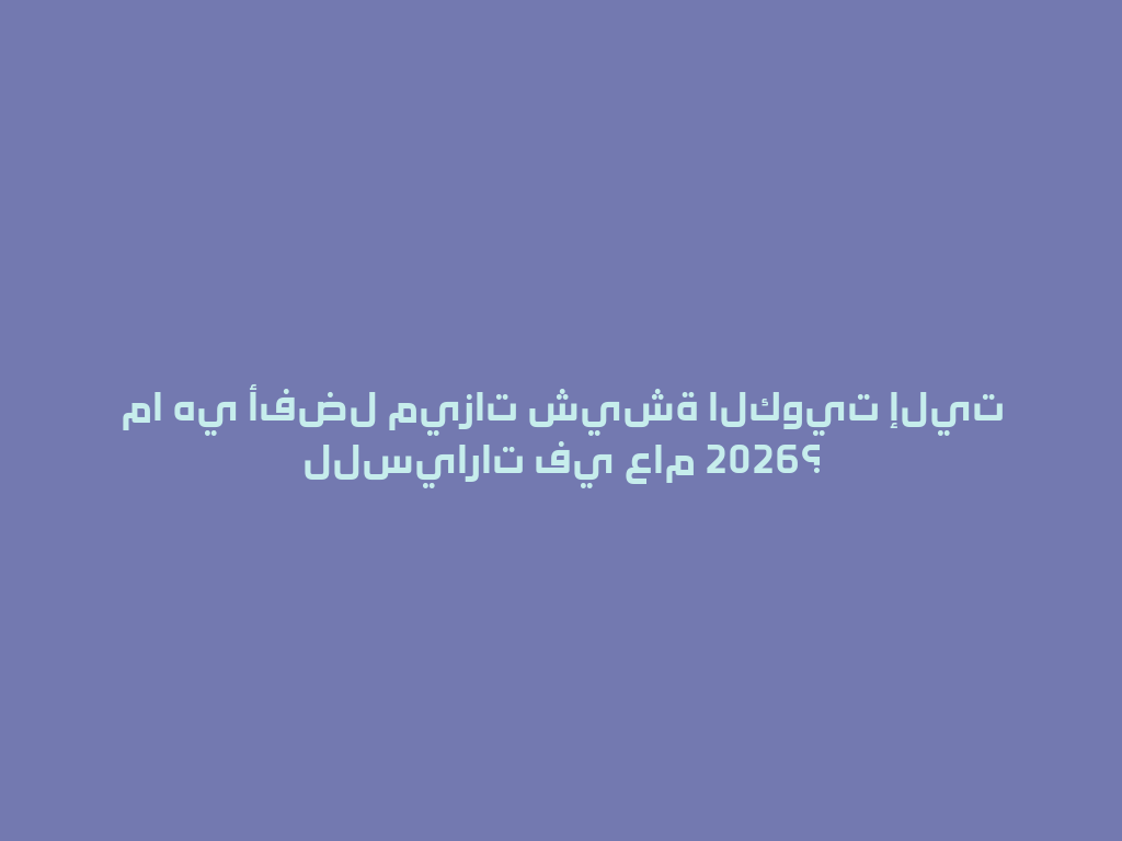 ما هي أفضل ميزات شيشة الكويت إليت للسيارات في عام 2026؟ 一