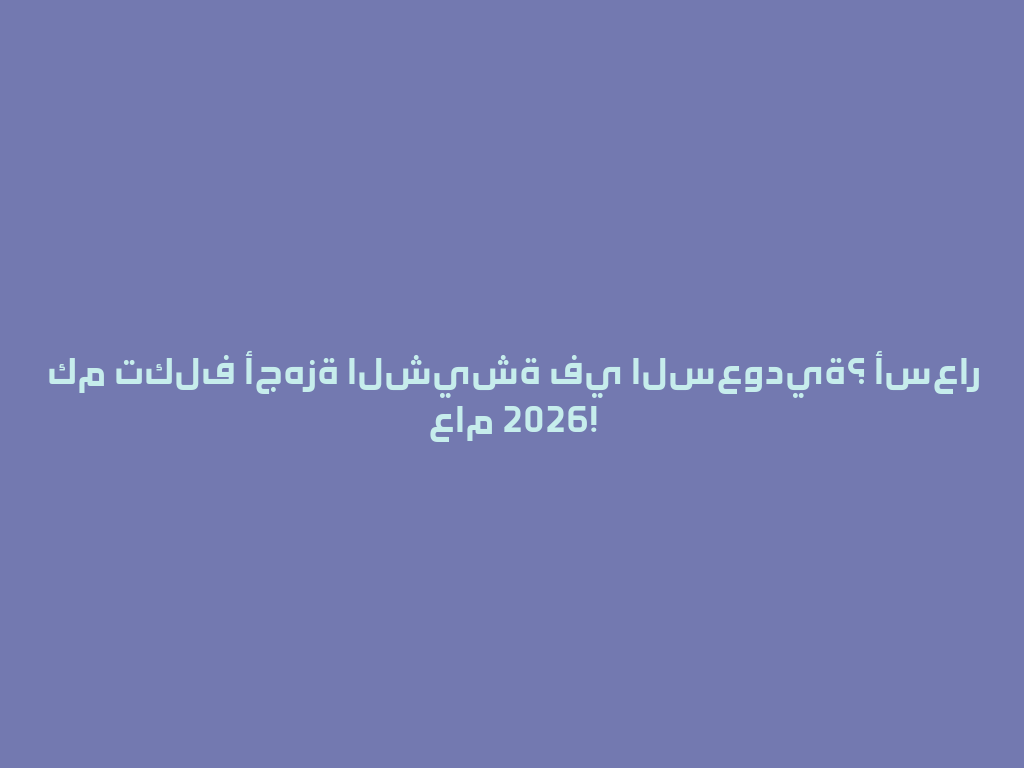 كم تكلف أجهزة الشيشة في السعودية؟ أسعار عام 2026! 一
