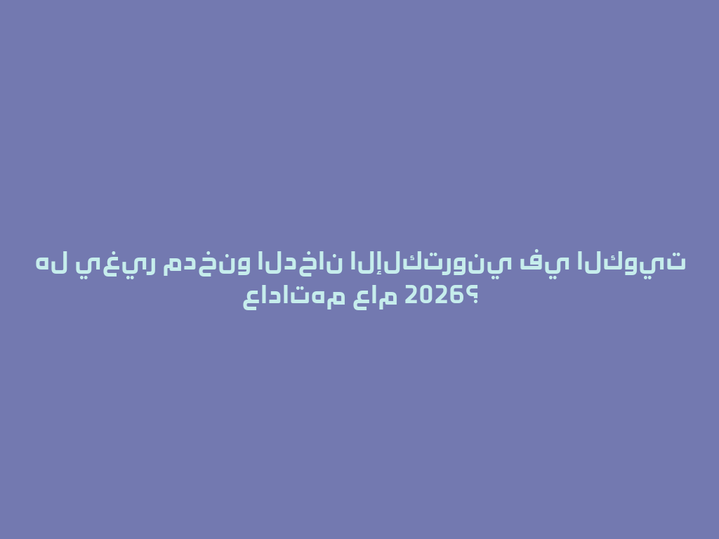 هل يغير مدخنو الدخان الإلكتروني في الكويت عاداتهم عام 2026؟ 一