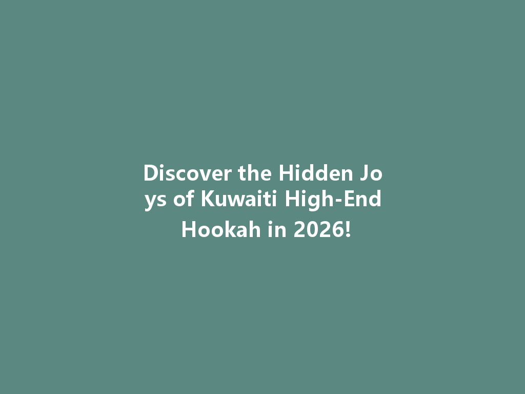 Discover the Hidden Joys of Kuwaiti High-End Hookah in 2026! 一