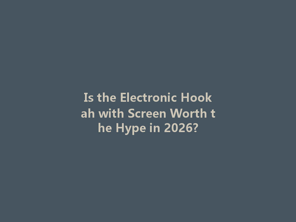 Is the Electronic Hookah with Screen Worth the Hype in 2026? 一