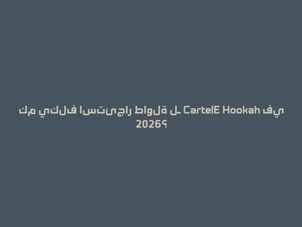 كم يكلف استئجار طاولة لـ CartelE Hookah في 2026؟ 一