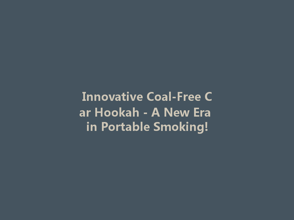Innovative Coal-Free Car Hookah - A New Era in Portable Smoking! 一