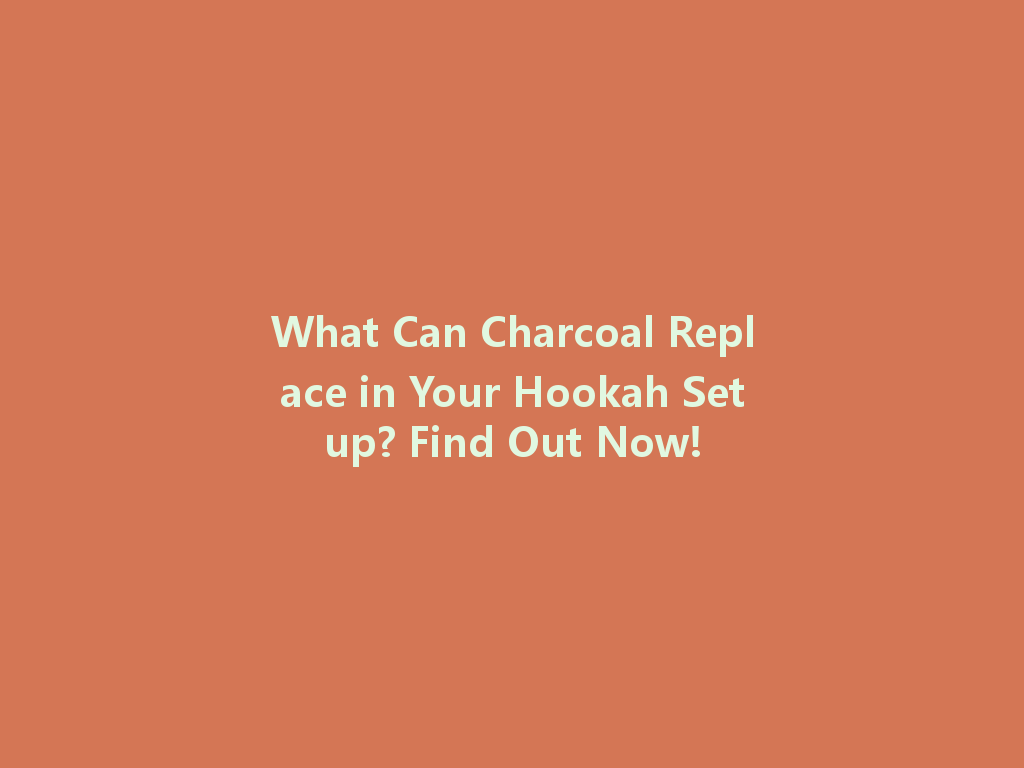 What Can Charcoal Replace in Your Hookah Setup? Find Out Now! 一