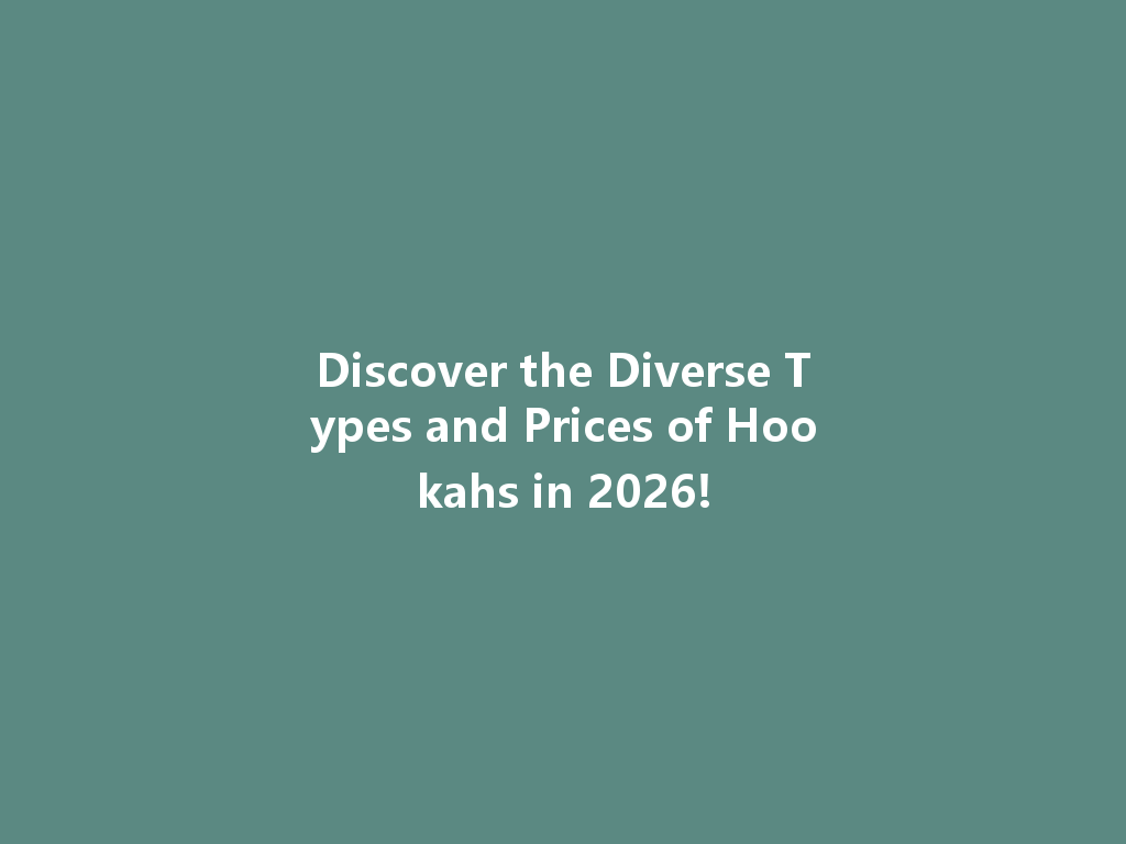Discover the Diverse Types and Prices of Hookahs in 2026! 一
