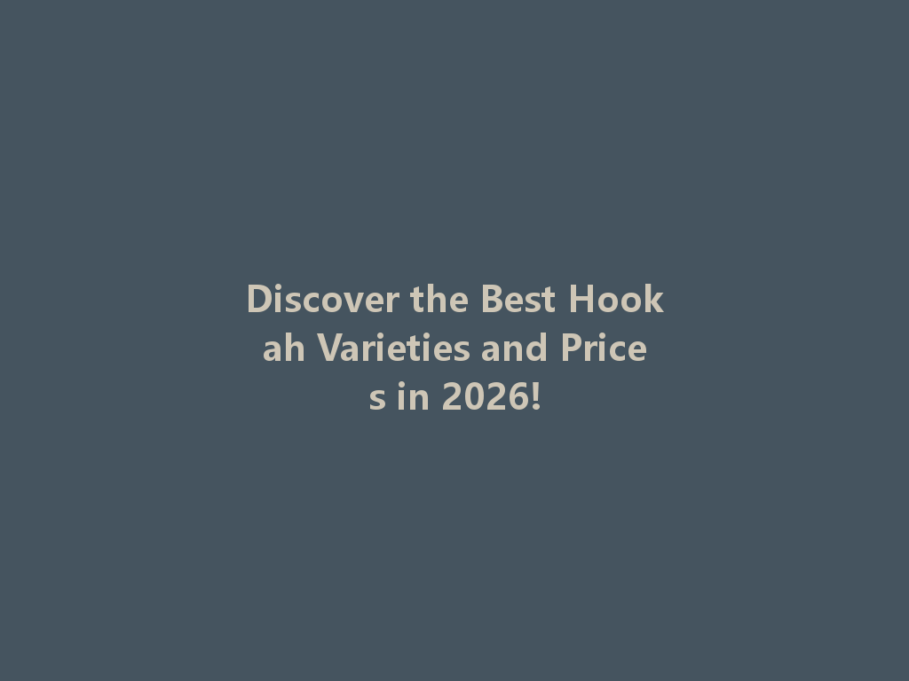 Discover the Best Hookah Varieties and Prices in 2026! 一