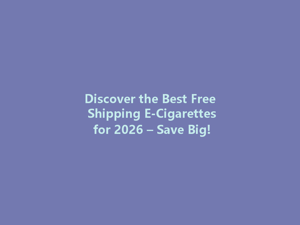 Discover the Best Free Shipping E-Cigarettes for 2026 – Save Big! 一