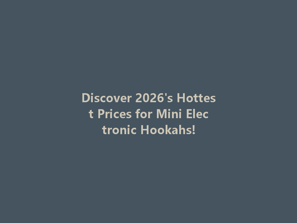 Discover 2026's Hottest Prices for Mini Electronic Hookahs! 一