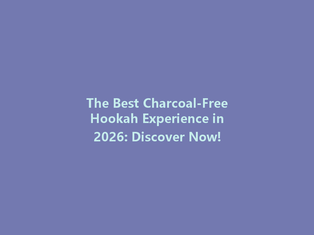 The Best Charcoal-Free Hookah Experience in 2026: Discover Now! 一